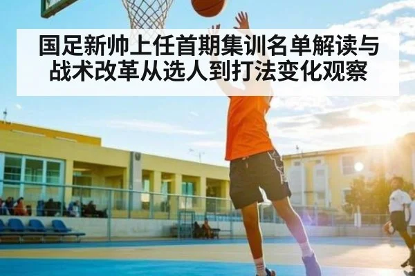 国足新帅上任首期集训名单解读与战术改革从选人到打法变化观察 | kaiyun