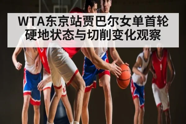 WTA东京站贾巴尔女单首轮硬地状态与切削变化观察 | kaiyun