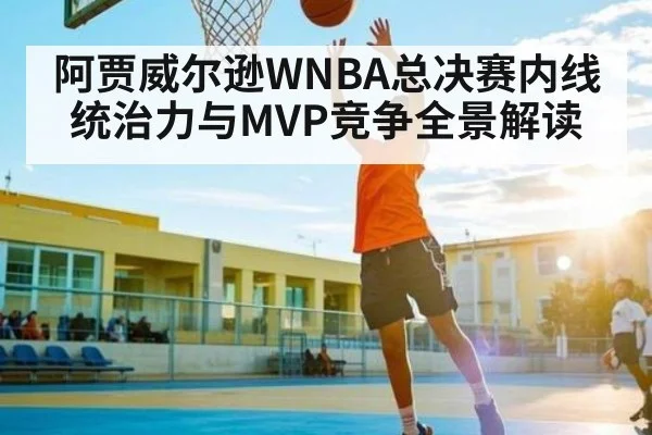 阿贾威尔逊WNBA总决赛内线统治力与MVP竞争全景解读 | kaiyun