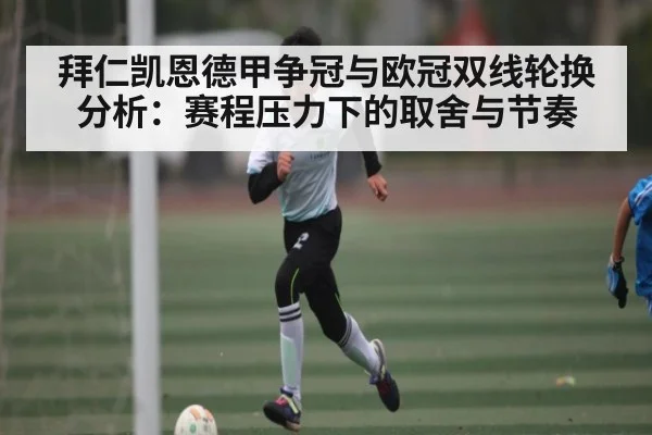 拜仁凯恩德甲争冠与欧冠双线轮换分析:赛程压力下的取舍与节奏